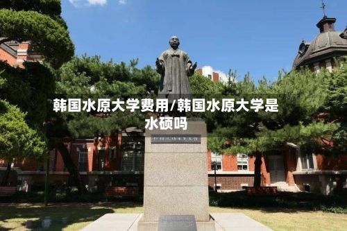 韩国水原大学费用/韩国水原大学是水硕吗