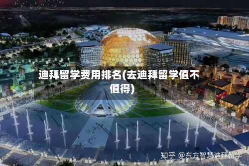 迪拜留学费用排名(去迪拜留学值不值得)