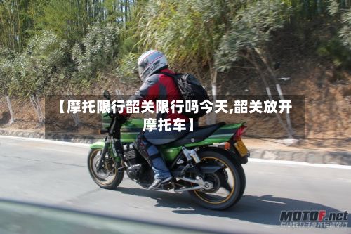 【摩托限行韶关限行吗今天,韶关放开摩托车】