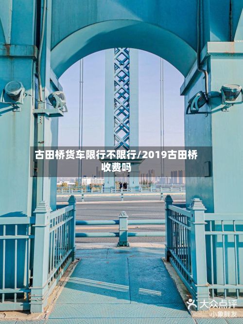 古田桥货车限行不限行/2019古田桥收费吗