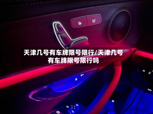 天津几号有车牌限号限行/天津几号有车牌限号限行吗