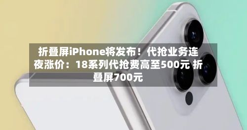 折叠屏iPhone将发布!代抢业务连夜涨价:18系列代抢费高至500元 折叠屏700元-第3张图片