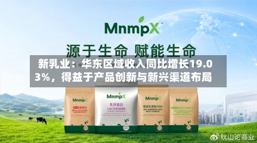 新乳业:华东区域收入同比增长19.03%,得益于产品创新与新兴渠道布局