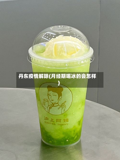 丹东疫情解除(月经期喝冰的会怎样)
