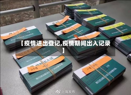【疫情进出登记,疫情期间出入记录】