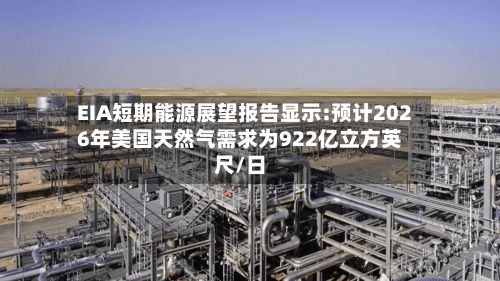EIA短期能源展望报告显示:预计2026年美国天然气需求为922亿立方英尺/日-第2张图片