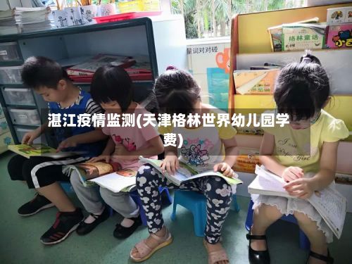 湛江疫情监测(天津格林世界幼儿园学费)