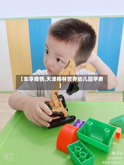 【车享疫情,天津格林世界幼儿园学费】