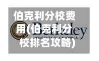 伯克利分校费用(伯克利分校排名攻略)