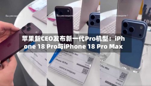 苹果新CEO发布新一代Pro机型：iPhone 18 Pro与iPhone 18 Pro Max