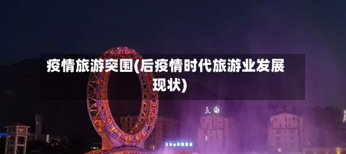 疫情旅游突围(后疫情时代旅游业发展现状)-第2张图片