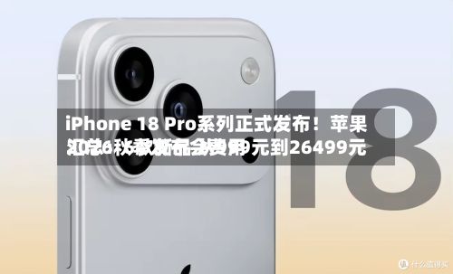 iPhone 18 Pro系列正式发布!苹果2026秋季发布会费用
汇总:6款新品 从999元到26499元