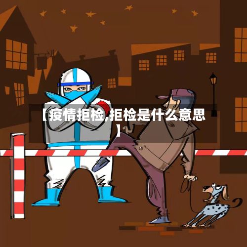 【疫情拒检,拒检是什么意思】