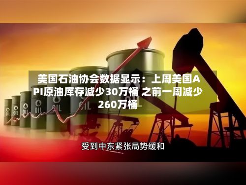 美国石油协会数据显示:上周美国API原油库存减少30万桶 之前一周减少260万桶