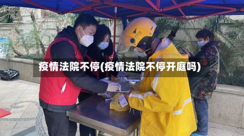 疫情法院不停(疫情法院不停开庭吗)