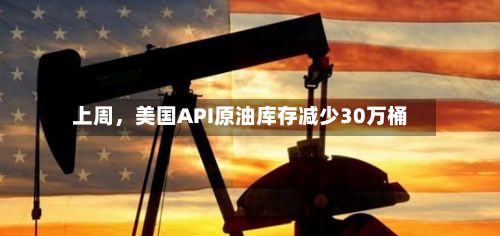 上周，美国API原油库存减少30万桶