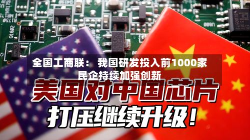 全国工商联： 我国研发投入前1000家民企持续加强创新