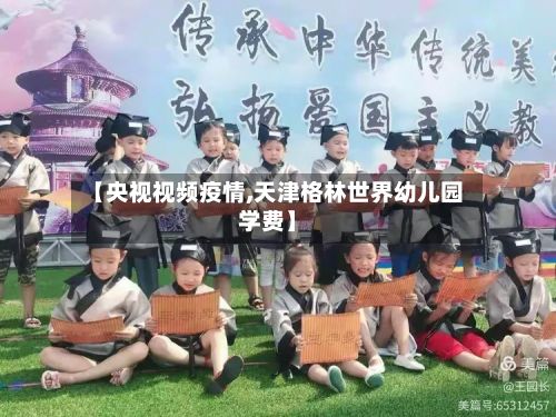 【央视视频疫情,天津格林世界幼儿园学费】-第3张图片