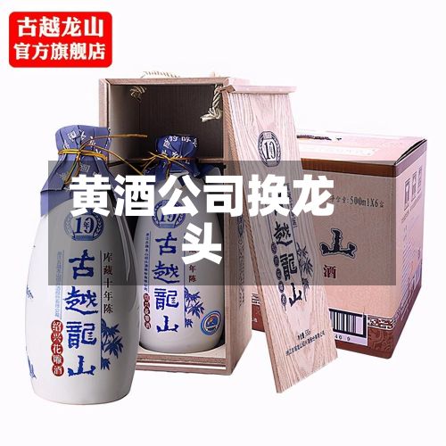 黄酒公司换龙头