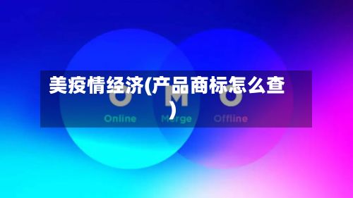 美疫情经济(产品商标怎么查)-第2张图片