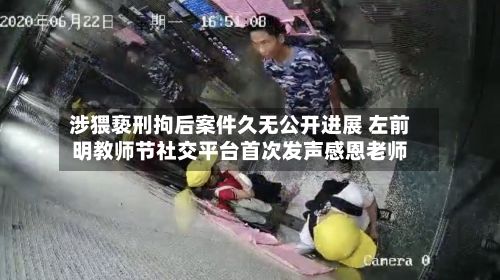 涉猥亵刑拘后案件久无公开进展 左前明教师节社交平台首次发声感恩老师