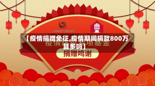【疫情捐赠免征,疫情期间捐款800万算多吗】