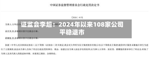 证监会李超:2024年以来108家公司平稳退市-第2张图片