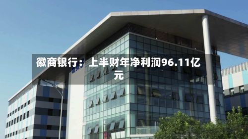 徽商银行:上半财年净利润96.11亿元