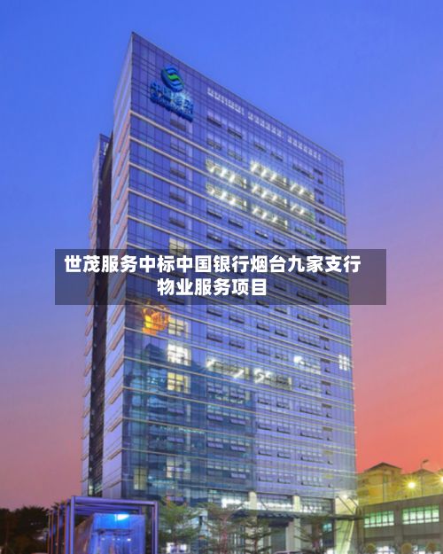 世茂服务中标中国银行烟台九家支行物业服务项目