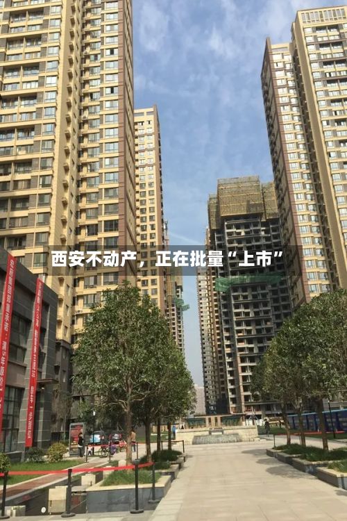 西安不动产,正在批量“上市”