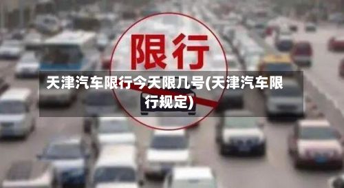 天津汽车限行今天限几号(天津汽车限行规定)-第2张图片