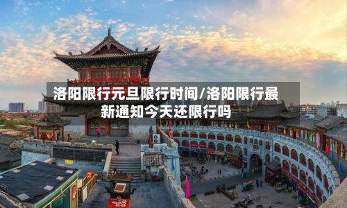 洛阳限行元旦限行时间/洛阳限行最新通知今天还限行吗-第2张图片