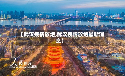 【武汉疫情放炮,武汉疫情放炮最新消息】