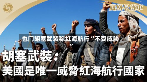 也门胡塞武装称红海航行“不受威胁”-第3张图片