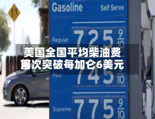 美国全国平均柴油费用
首次突破每加仑6美元