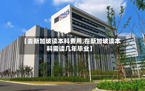 【去新加坡读本科费用,在新加坡读本科需读几年毕业】