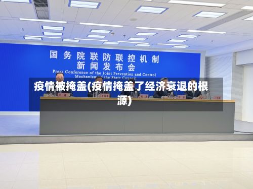 疫情被掩盖(疫情掩盖了经济衰退的根源)