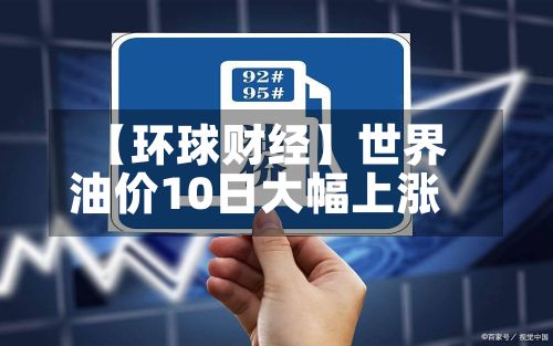 【环球财经】世界油价10日大幅上涨-第2张图片
