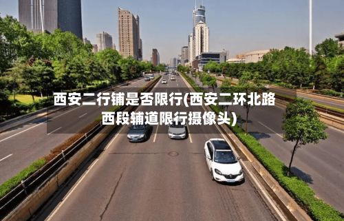 西安二行铺是否限行(西安二环北路西段辅道限行摄像头)