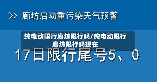 纯电动限行廊坊限行吗/纯电动限行廊坊限行吗现在