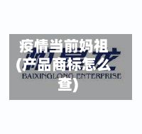 疫情当前妈祖(产品商标怎么查)-第2张图片