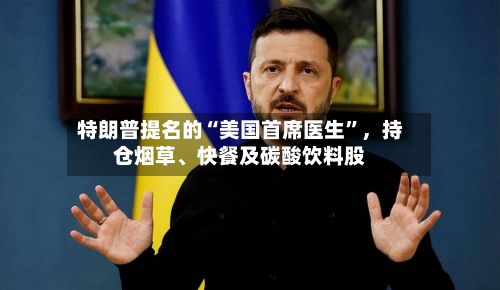 特朗普提名的“美国首席医生	”，持仓烟草	、快餐及碳酸饮料股-第1张图片