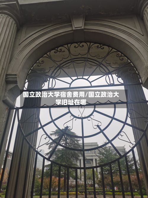 国立政治大学宿舍费用/国立政治大学旧址在哪-第2张图片
