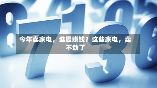 今年卖家电，谁最赚钱？这些家电	，卖不动了-第2张图片