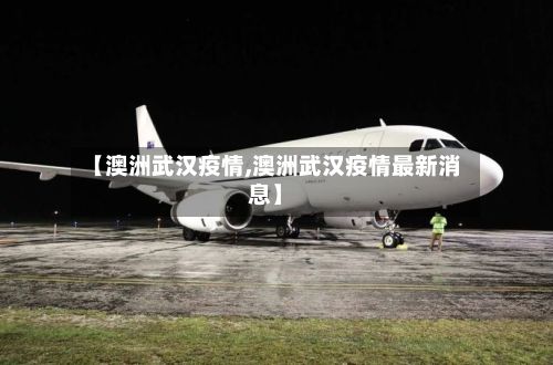 【澳洲武汉疫情,澳洲武汉疫情最新消息】-第2张图片
