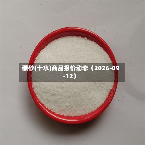硼砂(十水)商品报价动态（2026-09-12）-第2张图片