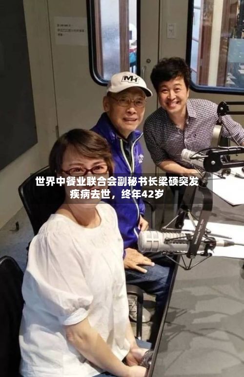 世界中餐业联合会副秘书长梁硕突发疾病去世	，终年42岁-第2张图片