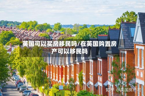 英国可以买房移民吗/在英国购置房产可以移民吗