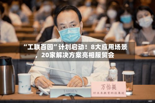 “工联百园”计划启动！8大应用场景，20家解决方案亮相服贸会-第2张图片