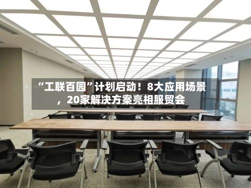 “工联百园”计划启动!8大应用场景,20家解决方案亮相服贸会